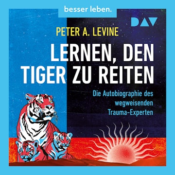 Lernen, den Tiger zu reiten. Die Autobiographie des wegweisenden Trauma-Experten (Ungekürzt)