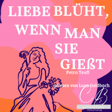 Liebe blüht, wenn man sie giesst audiobook, Petra Teufl