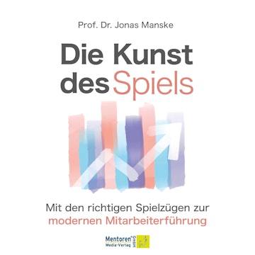 Die Kunst des Spiels - Mit den richtigen Spielzügen zur Mitarbeiterführung (ungekürzt), Prof. Dr. Jonas Manske