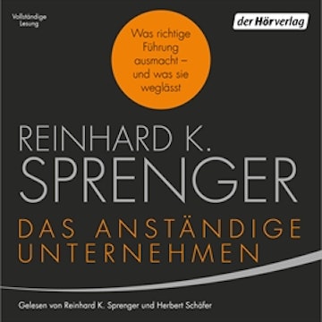 Das anständige Unternehmen: Was richtige Führung ausmacht - und was sie weglässt