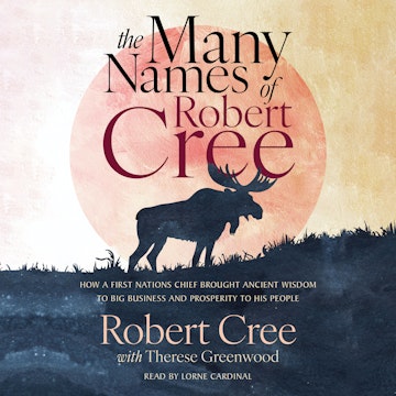 The Many Names of Robert Cree - How a First Nations Chief Brought Ancient Wisdom to Big Business and Prosperity to His People (U audiobook, Robert Cree, Therese Greenwood