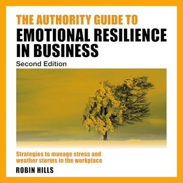 The Authority Guide to Emotional Resilience in Business (Second Edition) - Strategies to manage stress and weather storms in the