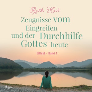 Zeugnisse vom Eingreifen und der Durchhilfe Gottes heute - ERlebt, Band 1