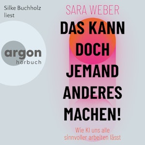 Das kann doch jemand anderes machen! - Wie KI uns alle sinnvoller arbeiten lässt (Ungekürzte Lesung)