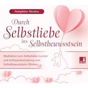 Durch Selbstliebe ins Selbstbewusstsein - Meditation zum Selbstliebe-Lernen und Achtsamkeitsübung zum Selbstbewusstsein-Stärken 