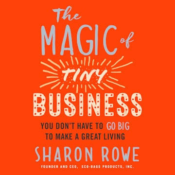 The Magic of Tiny Business - You Don't Have to Go Big to Make a Great Living (Unabridged)