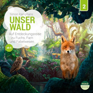 Unsere Welt, Folge 2: Unser Wald - Auf Entdeckungsreise zu Fuchs, Farn und Fabelwesen (Ungekürzt)