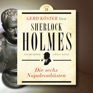 Die sechs Napoleonbüsten - Gerd Köster liest Sherlock Holmes, Band 39 (Ungekürzt)