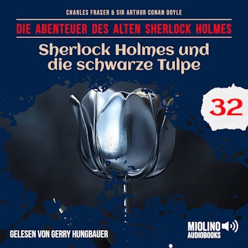 Sherlock Holmes und die schwarze Tulpe (Die Abenteuer des alten Sherlock Holmes, Folge 32) audiobook, Charles Fraser, Sir Arthur Conan Doyle