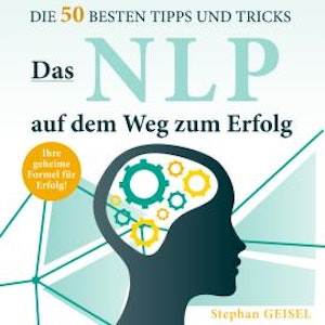 Das NLP auf dem Weg zum Erfolg - Die 50 besten Tipps und Tricks (Ungekürzt)