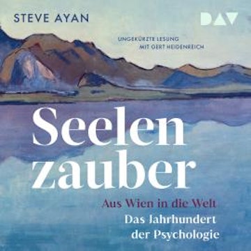 Seelenzauber. Aus Wien in die Welt. Das Jahrhundert der Psychologie (Ungekürzt)