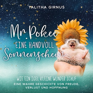 Mr.Pokee: Eine Handvoll Sonnenschein - Wie ein Igel kleine Wunder schuf. Eine wahre Geschichte von Freude, Verlust und Hoffnung