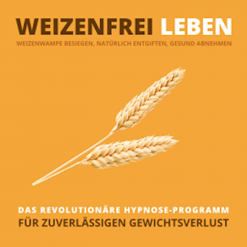 WEIZENFREI LEBEN: Weizenwampe besiegen, natürlich entgiften, gesund abnehmen