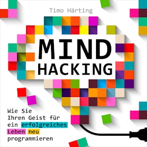 Mind-Hacking - Wie Sie Ihren Geist für ein erfolgreiches Leben neu programmieren (Ungekürzt)