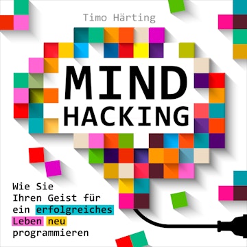 Mind-Hacking - Wie Sie Ihren Geist für ein erfolgreiches Leben neu programmieren (Ungekürzt)