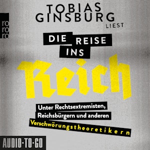 Die Reise ins Reich - Unter Rechtsextremisten, Reichsbürgern und anderen Verschwörungstheoretikern (ungekürzt), Tobias Ginsburg