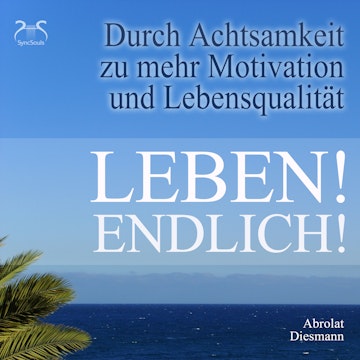 Leben! Endlich! Hole Dir Deine Lebensqualität zurück - durch Achtsamkeit - 4 Achtsamkeitsübungen mit spezieller Entspannungsmusi