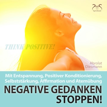 Negative Gedanken Stoppen! Mit Tiefenentspannung, positiver Konditionierung und Affirmation - Entspannung und Ruhe im Alltag