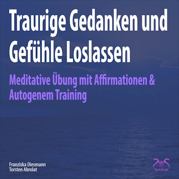 Traurige Gedanken und Gefühle Loslassen - Meditative Übung mit Affirmationen & Autogenem Training