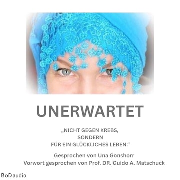 Unerwartet - Nicht gegen den Krebs, sondern für ein glückliches Leben (Ungekürzt)