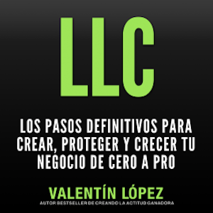 Llc los Pasos Definitivos para Crear, Proteger y Crecer TU Negocio de Cero a Pro