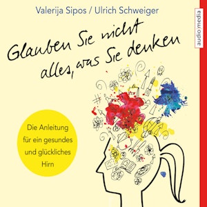 Glauben Sie nicht alles, was Sie denken: Anleitung für ein gesundes und glückliches Hirn