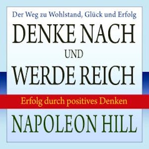 Denke nach und werde reich - Erfolg durch positives Denken (Ungekürzt)