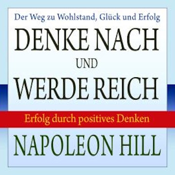 Denke nach und werde reich - Erfolg durch positives Denken (Ungekürzt)