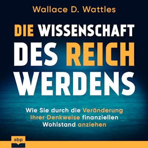 Die Wissenschaft des Reichwerdens - Wie Sie durch die Veränderung Ihrer Denkweise finanziellen Wohlstand anziehen (Ungekürzt)