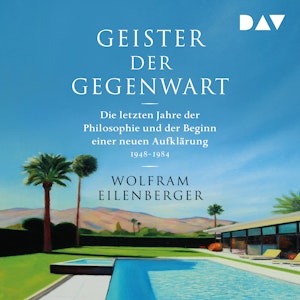 Geister der Gegenwart. Die letzten Jahre der Philosophie und der Beginn einer neuen Aufklärung 1948-1984 (Ungekürzt), Wolfram Eilenberger