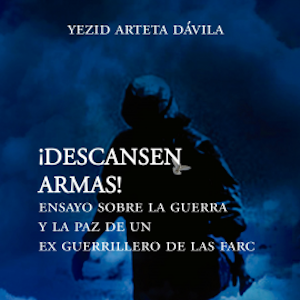 Descansen armas. Ensayo sobre la guerra y la paz de un exguerrillero de las Farc