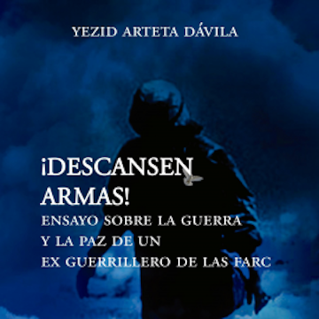 Descansen armas. Ensayo sobre la guerra y la paz de un exguerrillero de las Farc