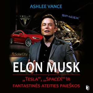 ELONAS MUSKAS: „Tesla“, „SpaceX“ ir fantastinės ateities paieškos