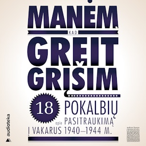 MANĖM, KAD GREIT GRĮŠIM. 18 pokalbių apie pasitraukimą į Vakarus 1940-1944