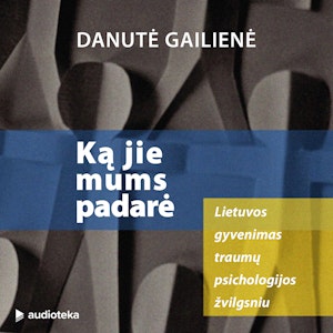 KĄ JIE MUMS PADARĖ. Lietuvos gyvenimas traumų psichologijos žvilgsniu