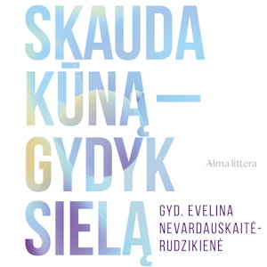 SKAUDA KŪNĄ – GYDYK SIELĄ. Nuo teorijos ir praktikos iki tikrų istorijų: kūno, minčių ir emocijų vienybė, Evelina Nevardauskaitė-Rudzikienė