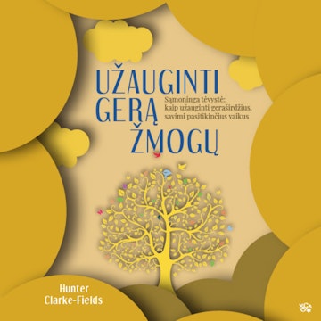 UŽAUGINTI GERĄ ŽMOGŲ. Sąmoninga tėvystė: kaip užauginti geraširdžius, savimi pasitikinčius vaikus