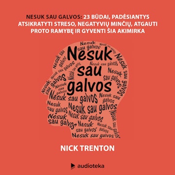 NESUK SAU GALVOS. 23 būdai, padėsiantys atsikratyti streso, negatyvių minčių, atgauti proto ramybę ir gyventi šia akimirka