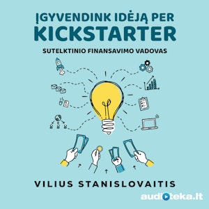 ĮGYVENDINK IDĖJĄ PER KICKSTARTER. Sutelktinio finansavimo vadovas