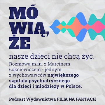 Mówią, że... nasze dzieci nie chcą żyć. Rozmowa m.in. z Marcinem Łokciewiczem - jednym z wychowawców największego szpitala psychiatrycznego dla dzieci i młodzieży w Polsce.