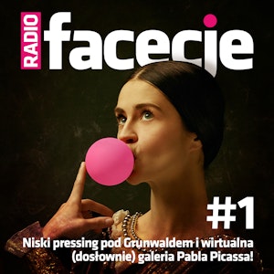 Radio Facecje. Odcinek 1: Niski pressing pod Grunwaldem i wirtualna (dosłownie) galeria Pabla Picassa!