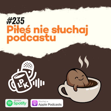 #235 - Piłeś? Nie słuchaj podcastu!