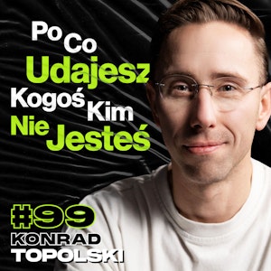 #99 Przestań Udawać Kogoś Kim Nie Jesteś, Nie Ulegaj Presji Społeczeństwa - ft. Konrad Topolski