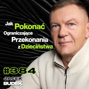 #384 Jak Zarabiać Miliony i Się Nie Odkleić? Jak Znaleźć Odwagę, By Pokonać Strach? - Jacek Budek