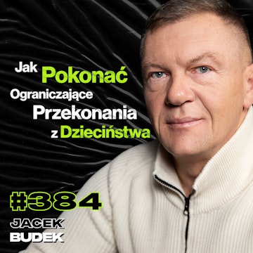 #384 Jak Zarabiać Miliony i Się Nie Odkleić? Jak Znaleźć Odwagę, By Pokonać Strach? - Jacek Budek