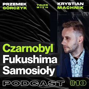 Czarnobyl, Fukushima, Napromieniowani.pl, Samosioły • Przemek Górczyk feat. Krystian Machnik #10