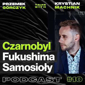 Czarnobyl, Fukushima, Napromieniowani.pl, Samosioły • Przemek Górczyk feat. Krystian Machnik #10