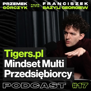 Tigers.pl, Mindset Multi-Przedsiębiorcy, Agencja Social Media, Marketing Na Chińskim Rynku • Przemek Górczyk ft. Franciszek Bazyli Georgiew #17