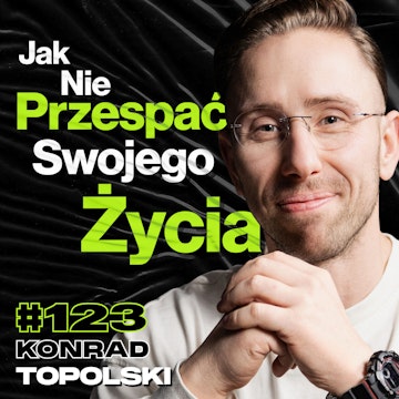 #123 Nie Odkładaj Życia Na Jutro, Jak Ruch Pomaga Poznać Siebie, Napięcia w Ciele - Konrad Topolski