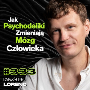 #333 Czy Psychodeliki Zwiększają Potencjał Mózgu? Terapia Psylocybiną - Maciej Lorenc